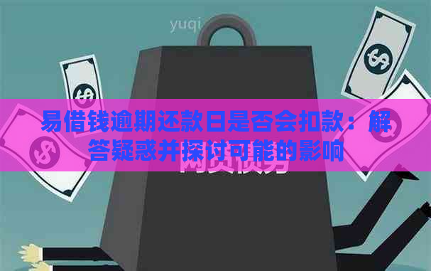 易借钱逾期还款日是否会扣款：解答疑惑并探讨可能的影响