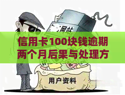 信用卡100块钱逾期两个月后果与处理方法