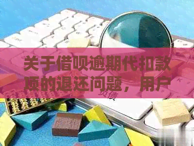 关于借呗逾期代扣款项的退还问题，用户需要注意哪些事项？