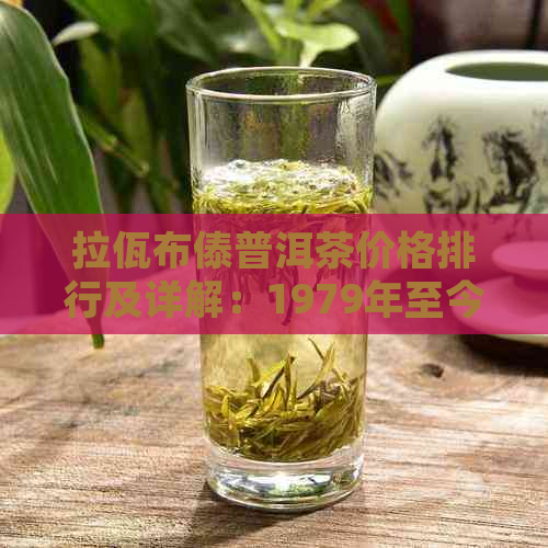 拉佤布傣普洱茶价格排行及详解：1979年至今的市场走势