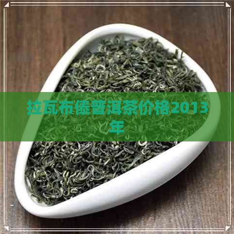 拉瓦布傣普洱茶价格2013年