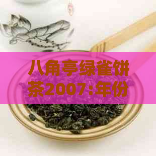 八角亭绿雀饼茶2007:年份、产地、口感、功效及冲泡方法全面解析