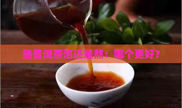 熟普洱茶泡还是熬：哪个更好？