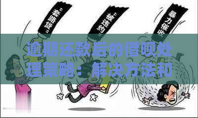 逾期还款后的借呗处理策略：解决方法和注意事项