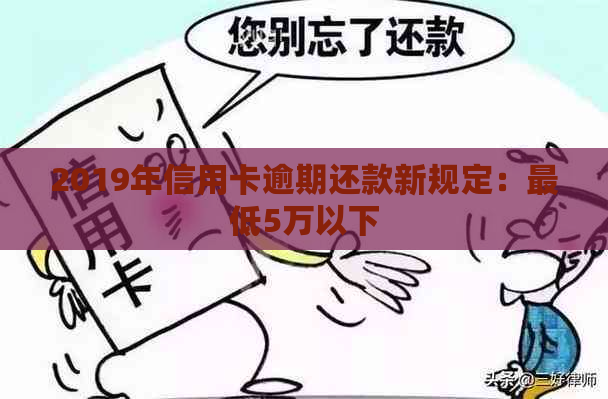 2019年信用卡逾期还款新规定：更低5万以下