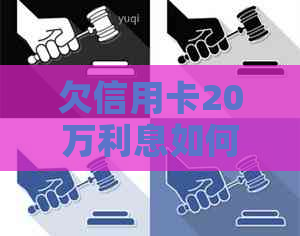 欠信用卡20万利息如何计算？每个月应还本金和利息金额是多少？