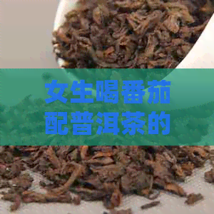 女生喝番茄配普洱茶的好处、副作用与注意事项：一次全面的解答