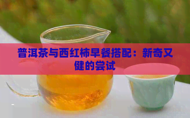 普洱茶与西红柿早餐搭配：新奇又健的尝试