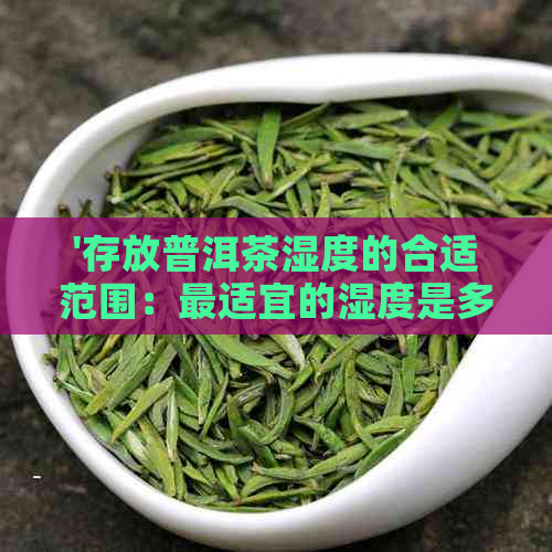 '存放普洱茶湿度的合适范围：最适宜的湿度是多少？'