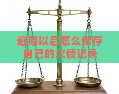 逾期以后怎么保存自己的欠债记录