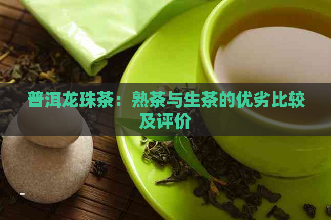 普洱龙珠茶：熟茶与生茶的优劣比较及评价