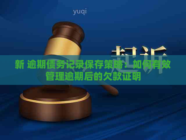 新 逾期债务记录保存策略：如何有效管理逾期后的欠款证明