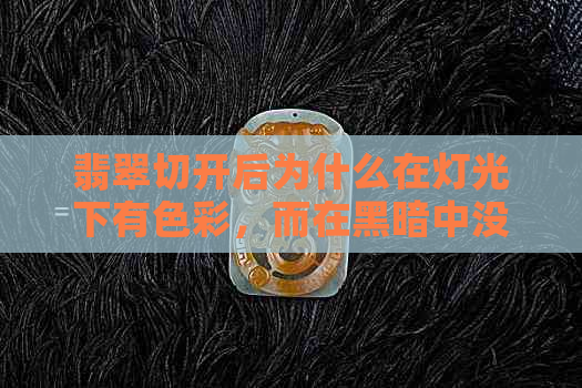 翡翠切开后为什么在灯光下有色彩，而在黑暗中没有？