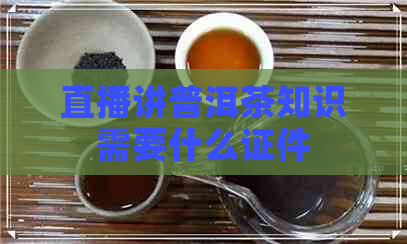 直播讲普洱茶知识需要什么证件