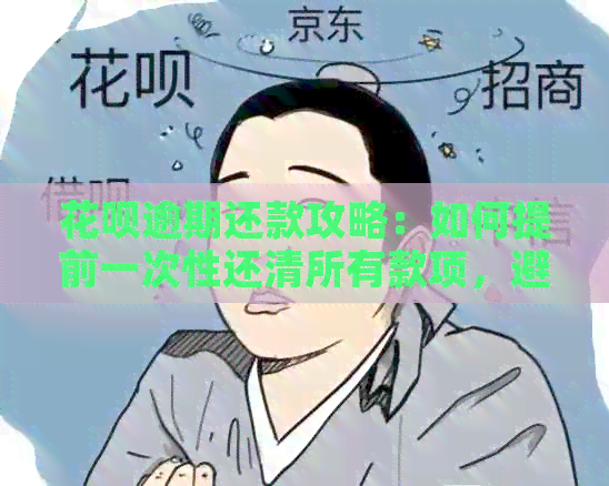 花呗逾期还款攻略：如何提前一次性还清所有款项，避免罚息和信用影响