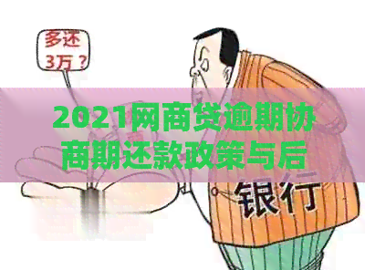 2021网商贷逾期协商期还款政策与后果，如何办理及是否影响信用？