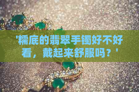 '糯底的翡翠手镯好不好看，戴起来舒服吗？'