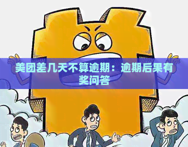 美团差几天不算逾期：逾期后果有奖问答