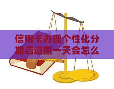 信用卡办理个性化分期后逾期一天会怎么样：解决办法及影响