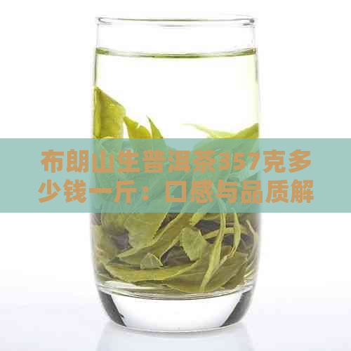 布朗山生普洱茶357克多少钱一斤：口感与品质解析