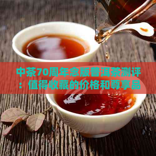 中茶70周年念版普洱茶测评：值得收藏的价格和尊享品质