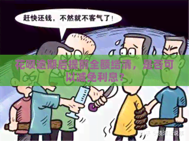 花呗逾期后提前全额结清，是否可以减免利息？