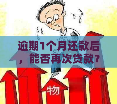 逾期1个月还款后，能否再次贷款？如何解决贷款问题？