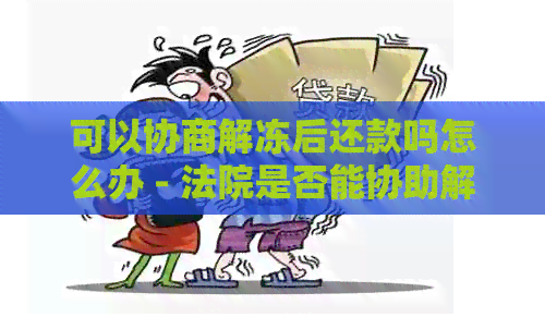 可以协商解冻后还款吗怎么办 - 法院是否能协助解冻并协商还款？