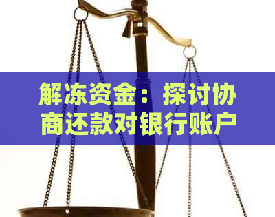 解冻资金：探讨协商还款对银行账户冻结的影响及相关应对策略