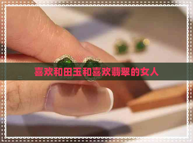 喜欢和田玉和喜欢翡翠的女人