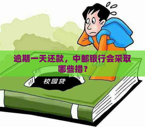 逾期一天还款，中邮银行会采取哪些措？