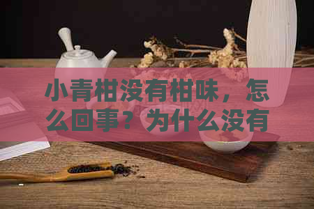 小青柑没有柑味，怎么回事？为什么没有橘子味和陈皮味？