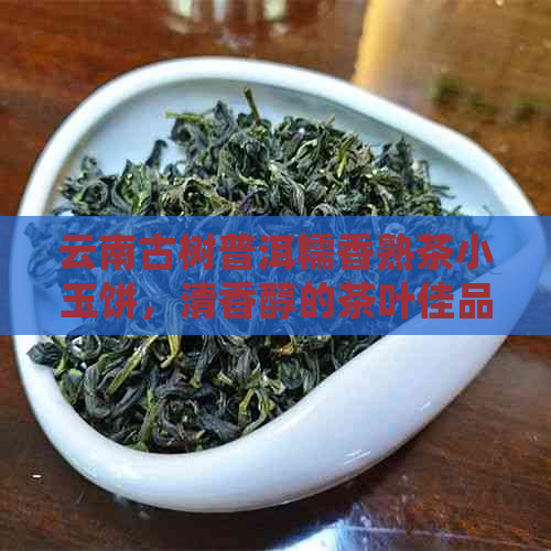 云南古树普洱糯香熟茶小玉饼，清香醇的茶叶佳品