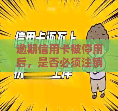 逾期信用卡被停用后，是否必须注销？如何处理？