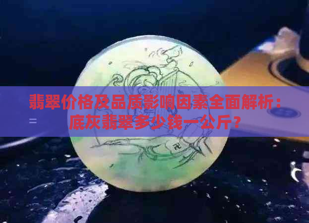 翡翠价格及品质影响因素全面解析：底灰翡翠多少钱一公斤？