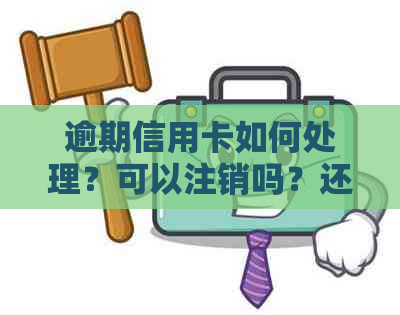 逾期信用卡如何处理？可以注销吗？还有其他替代方案吗？