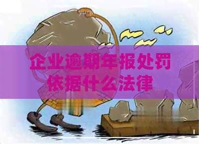 企业逾期年报处罚依据什么法律