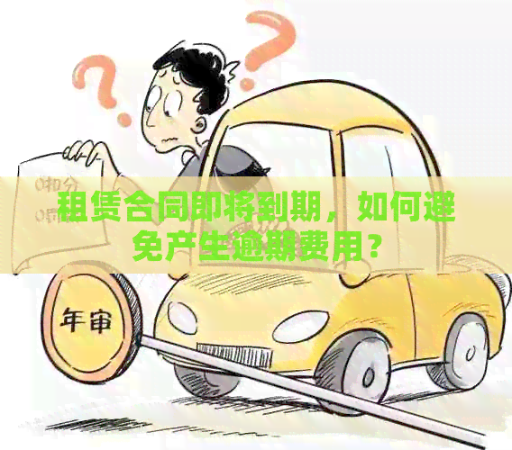 租赁合同即将到期，如何避免产生逾期费用？