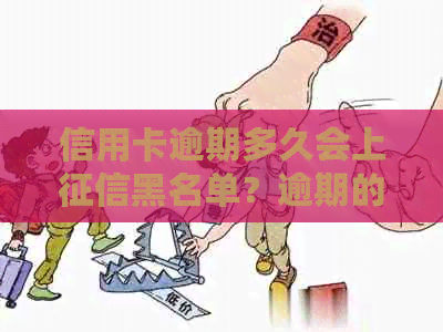 信用卡逾期多久会上黑名单？逾期的影响和可能的后果是什么？