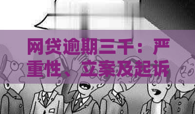 网贷逾期三千：严重性、立案及起诉可能情况解析