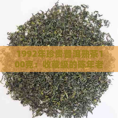 1992年珍贵普洱熟茶100克：收藏级的陈年老茶，古树茶韵，醇厚口感