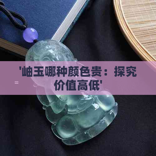 '岫玉哪种颜色贵：探究价值高低'