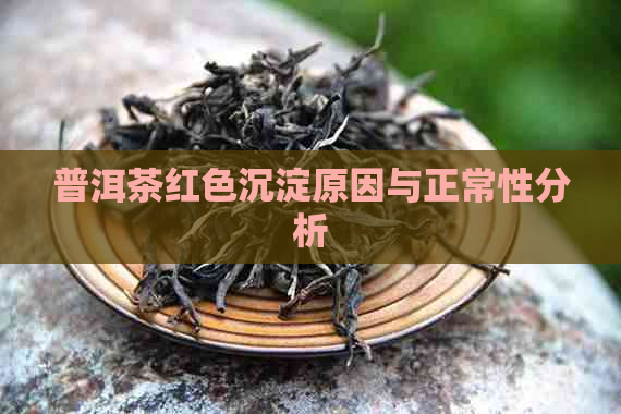 普洱茶红色沉淀原因与正常性分析