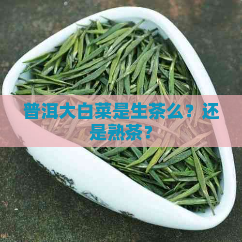 普洱大白菜是生茶么？还是熟茶？