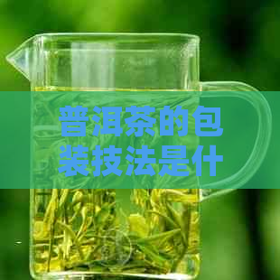 普洱茶的包装技法是什么，普洱茶的包装方法有哪些？