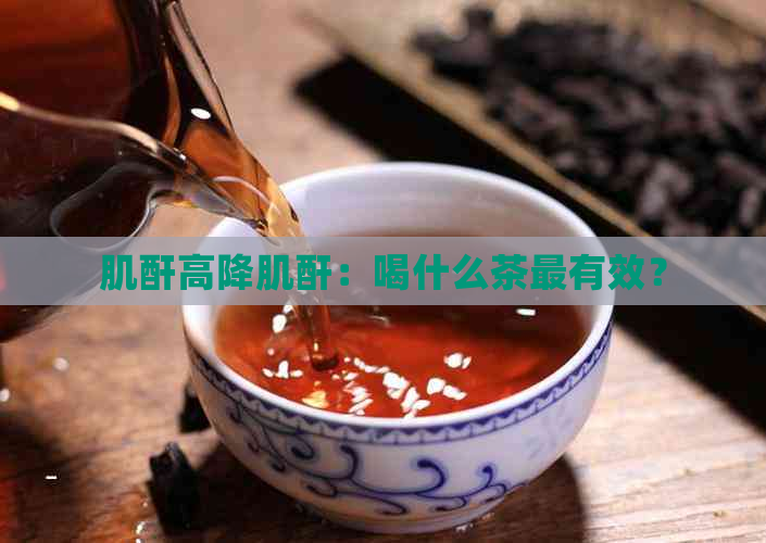 肌酐高降肌酐：喝什么茶最有效？