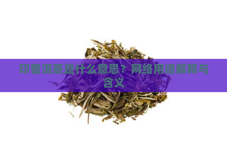 印普洱茶是什么意思？网络用语解释与含义