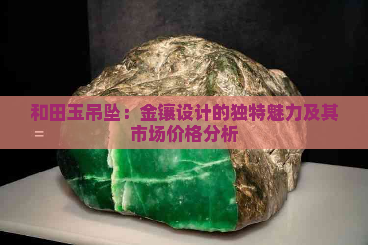 和田玉吊坠：金镶设计的独特魅力及其市场价格分析