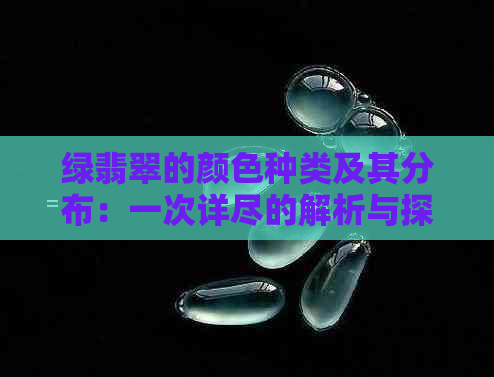 绿翡翠的颜色种类及其分布：一次详尽的解析与探索