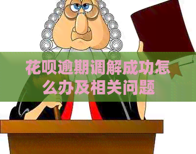 花呗逾期调解成功怎么办及相关问题